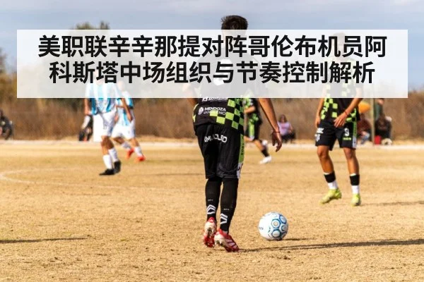 美职联辛辛那提对阵哥伦布机员阿科斯塔中场组织与节奏控制解析（hth.com）